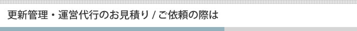 更新管理・運営代行のお見積り / ご依頼の際は