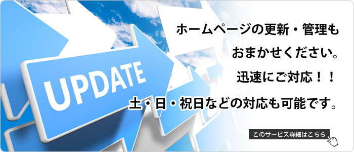 ホームページの更新・管理もおまかせください。迅速にご対応！！土・日・祝日などの対応も可能です。